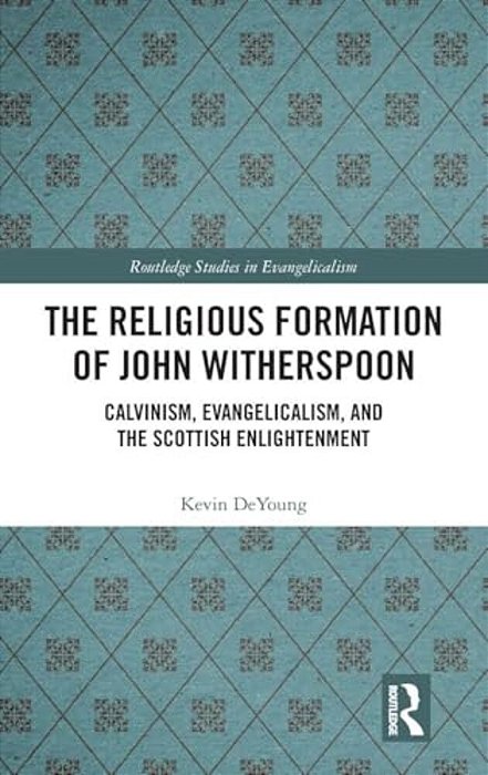 The Religious Formation Of John Witherspoon: Calvinism, Evangelicalism, And The Scottish Enlightenment-..