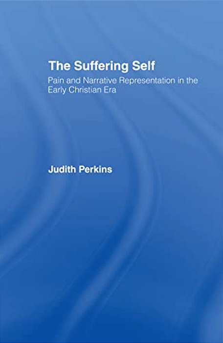 The Suffering Self: Pain And Narrative Representation In The Early Christian Era-..