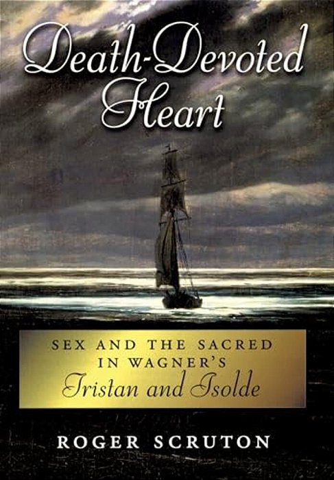 Death-Devoted Heart: Sex And The Sacred In Wagner's Tristan And Isolde-..