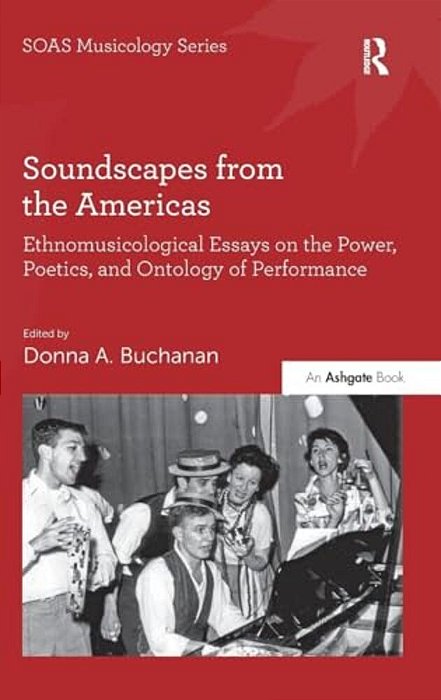 Soundscapes From The Americas: Ethnomusicological Essays On The Power, Poetics, And Ontology Of Performance. Edited By Donna A. Buchanan-..