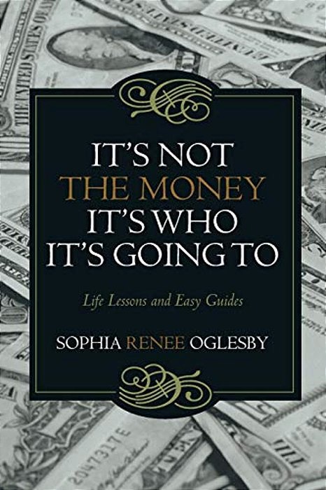 It's Not The Money, It's Who It's Going To: Life Lessons And Easy Guides-..