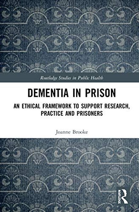 Dementia In Prison: An Ethical Framework To Support Research, Practice And Prisoners-..