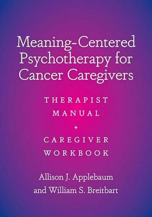 Meaning-Centered Psychotherapy For Cancer Caregivers: Therapist Manual And Caregiver Workbook-..