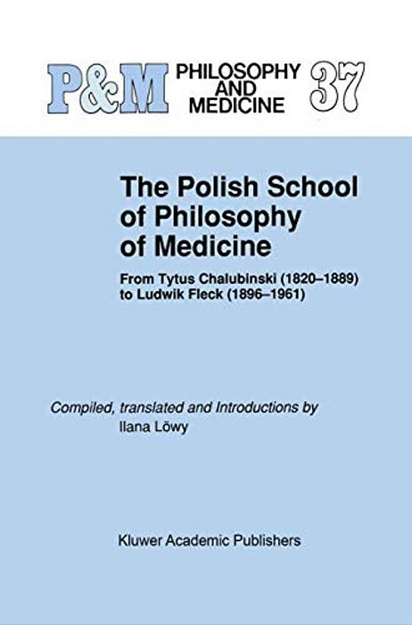 The Polish School Of Philosophy Of Medicine: From Tytus Chalubinski (1820-1889) To Ludwik Fleck (1896-1961)-..