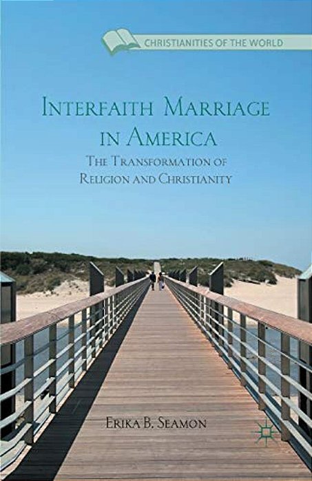 Interfaith Marriage In America: The Transformation Of Religion And Christianity-..