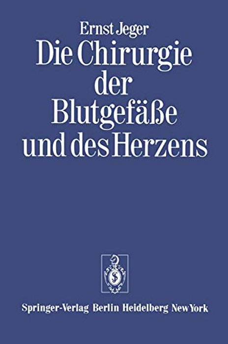 Die Chirurgie Der Blutgefäße Und Des Herzens: Ergänzt Um Ein Vorwort Und Den Beitrag: Notizen Zur Geschichte Der Gefäßchirurgie Und Ein Verzeichnis De-..