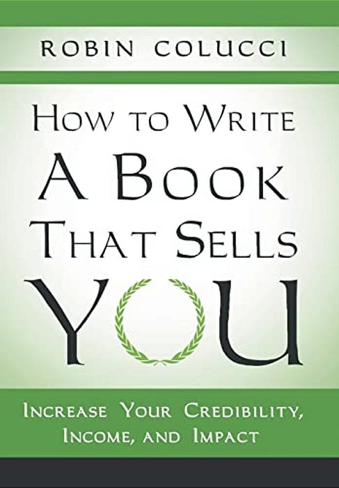How To Write A Book That Sells You: Increase Your Credibility, Income, And Impact-..