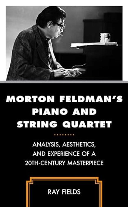 Morton Feldman's Piano And String Quartet: Analysis, Aesthetics, And Experience Of A 20Th-Century Masterpiece-..