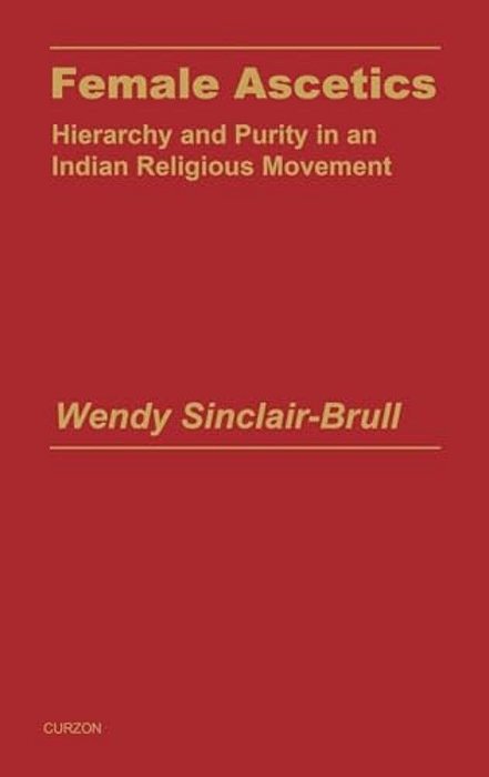 Female Ascetics: Hierarchy And Purity In Indian Religious Movements-..