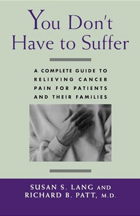 You Don't Have To Suffer: A Complete Guide To Relieving Cancer Pain For Patients And Their Families-..