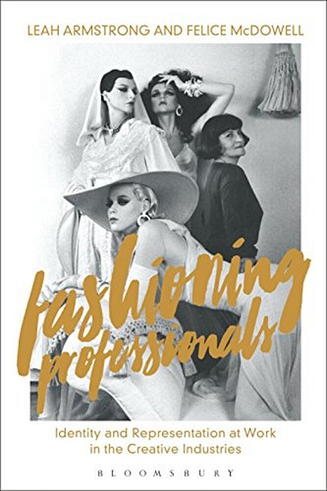 Fashioning Professionals: Identity And Representation At Work In The Creative Industries-..