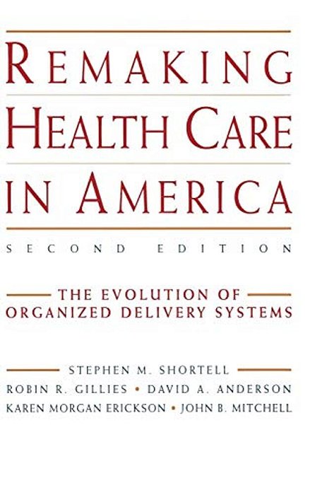 Remaking Health Care In America: The Evolution Of Organized Delivery Systems-..