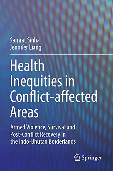 Health Inequities In Conflict-Affected Areas: Armed Violence, Survival And Post-Conflict Recovery In The Indo-Bhutan Borderlands-..