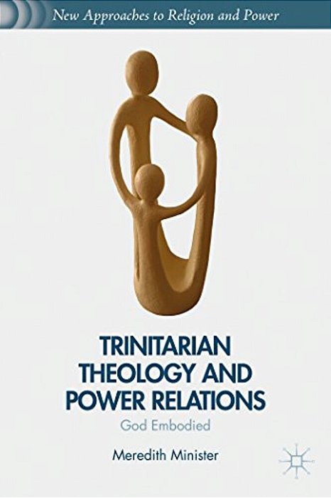 Trinitarian Theology And Power Relations: God Embodied-..