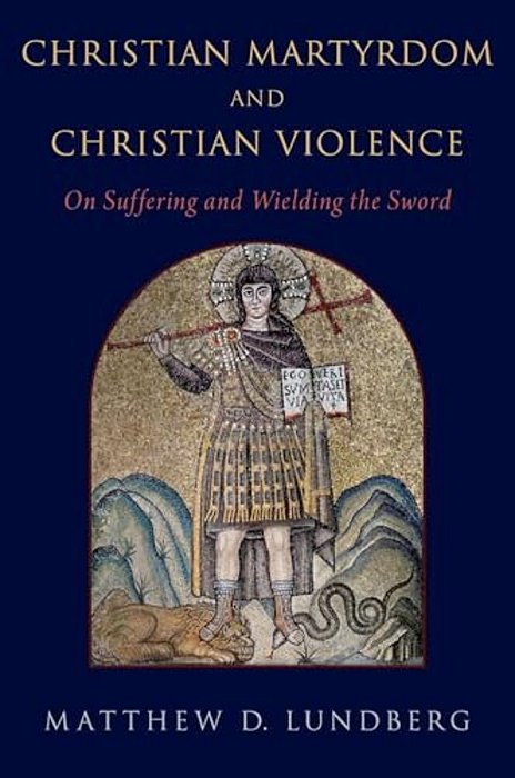 Christian Martyrdom And Christian Violence: On Suffering And Wielding The Sword-..