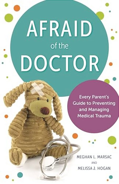 Afraid Of The Doctor: Every Parent's Guide To Preventing And Managing Medical Trauma-..