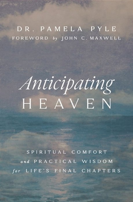 Anticipating Heaven: Spiritual Comfort And Practical Wisdom For Life's Final Chapters-..