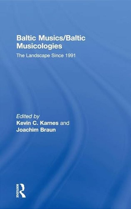 Baltic Musics/Baltic Musicologies: The Landscape Since 1991-..
