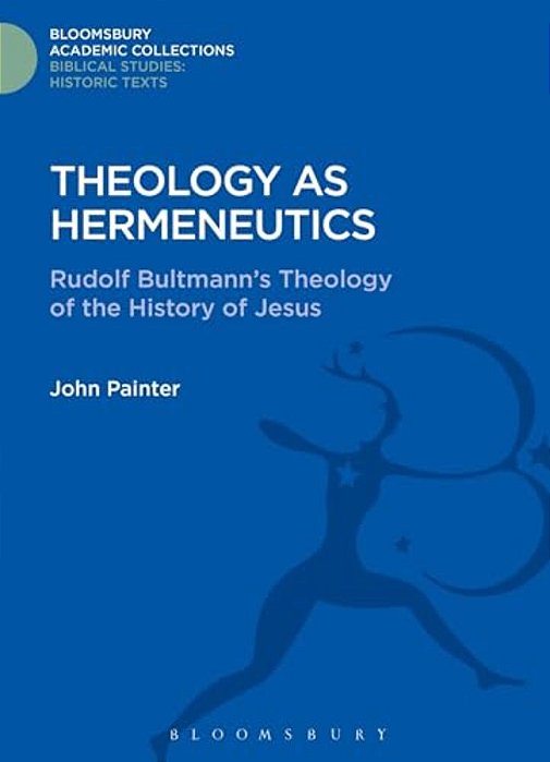 Theology As Hermeneutics: Rudolf Bultmann's Interpretation Of The History Of Jesus-..
