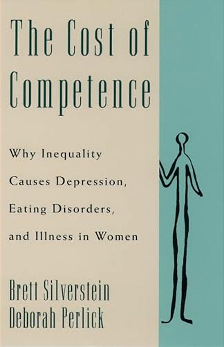 The Cost Of Competence: Why Inequality Causes Depression, Eating Disorders, And Illness In Women-..