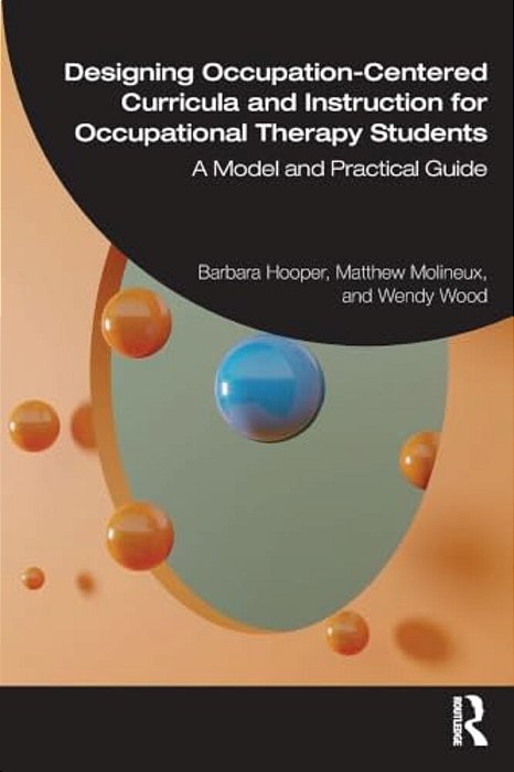 Designing Occupation-Centered Curricula And Instruction For Occupational Therapy Students: A Model And Practical Guide-..