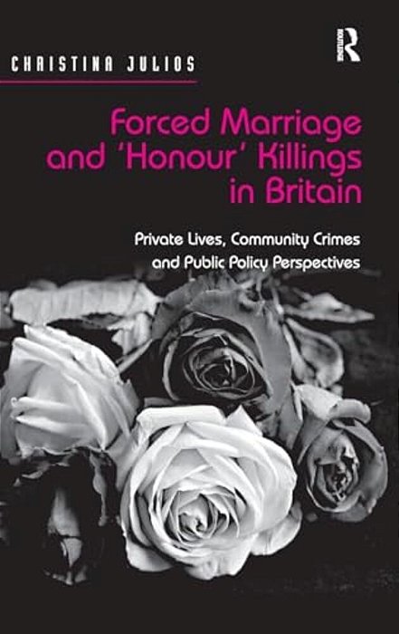 Forced Marriage And 'Honour' Killings In Britain: Private Lives, Community Crimes And Public Policy Perspectives-..