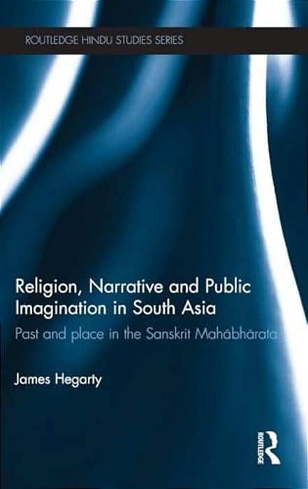 Religion, Narrative And Public Imagination In South Asia: Past And Place In The Sanskrit Mahabharata-..