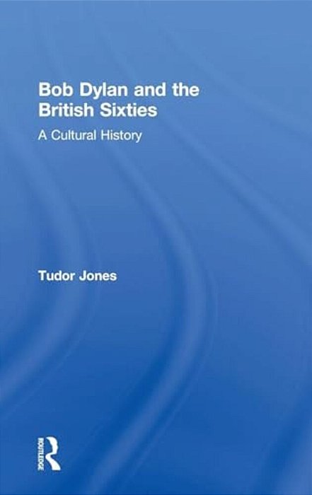 Bob Dylan And The British Sixties: A Cultural History-..