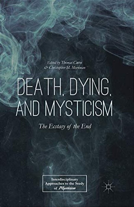 Death, Dying, And Mysticism: The Ecstasy Of The End-..