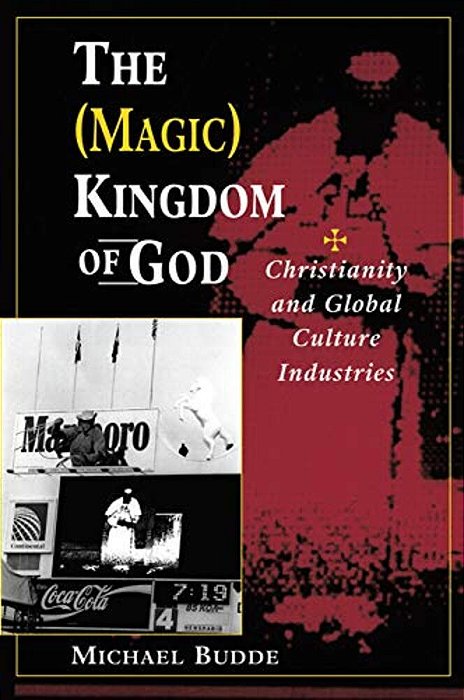 The (Magic) Kingdom Of God: Christianity And Global Culture Industries-..