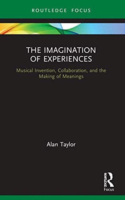 The Imagination Of Experiences: Musical Invention, Collaboration, And The Making Of Meanings-..