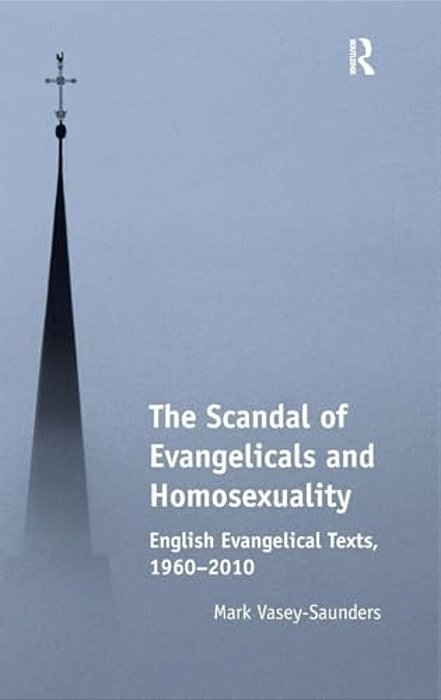 The Scandal Of Evangelicals And Homosexuality: English Evangelical Texts, 1960-2010-..
