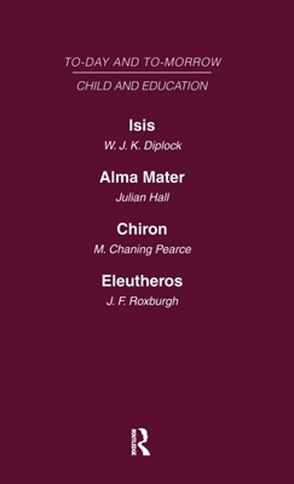 Today And Tomorrow Vol 7 Child & Education: Isis, Or The Future Of Oxford Alma Mater, Or The Future Of Oxford And Cambridge Chiron, Or The Education O-..