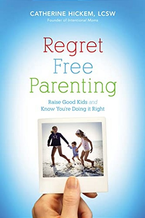 Regret Free Parenting: Raise Good Kids And Know You'Re Doing It Right-..