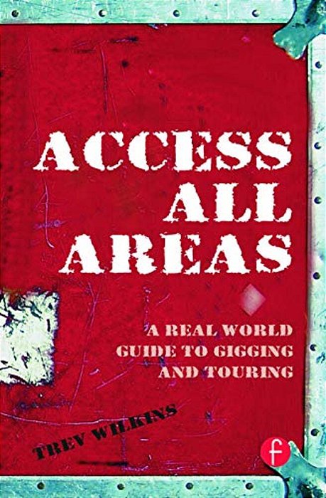 Access All Areas: A Real World Guide To Gigging And Touring-..