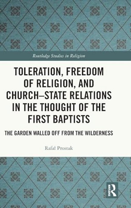 Toleration, Freedom Of Religion, And Church-State Relations In The Thought Of The First Baptists: The Garden Walled Off From The Wilderness-..