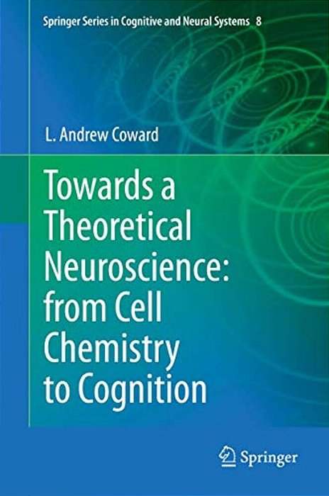 Towards A Theoretical Neuroscience: From Cell Chemistry To Cognition-..