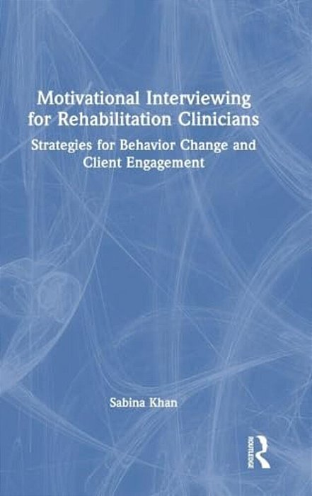 Motivational Interviewing For Rehabilitation Clinicians: Strategies For Behavior Change And Client Engagement-..