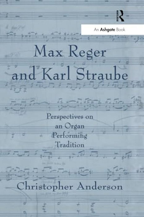 Max Reger And Karl Straube: Perspectives On An Organ Performing Tradition-..