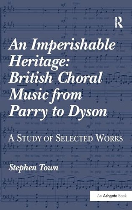 An Imperishable Heritage: British Choral Music From Parry To Dyson: A Study Of Selected Works-..