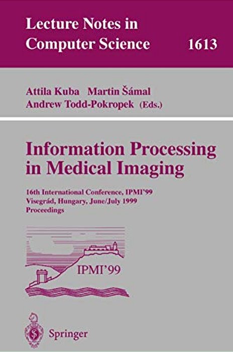 Information Processing In Medical Imaging: 16Th International Conference, Ipmi'99, Visegrad, Hungary, June 28 - July 2, 1999, Proceedings-..