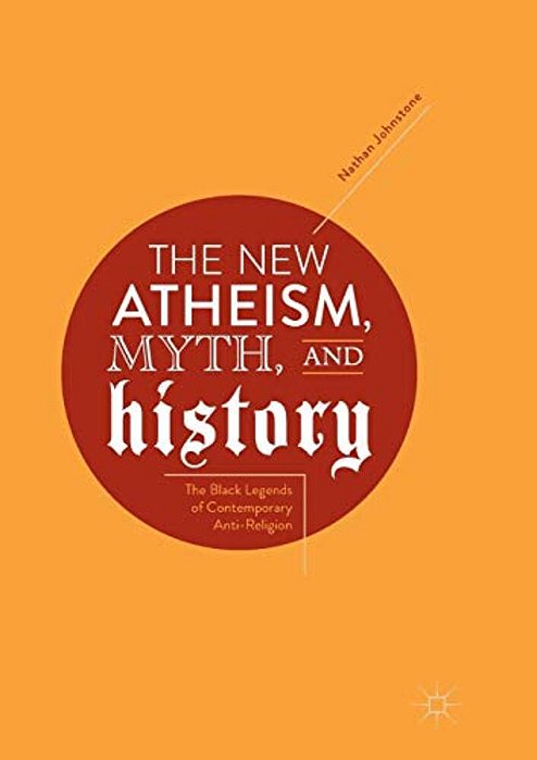 The New Atheism, Myth, And History: The Black Legends Of Contemporary Anti-Religion-..