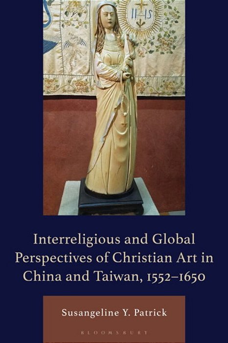 Interreligious And Global Perspectives Of Christian Art In China And Taiwan, 1552-1650-..