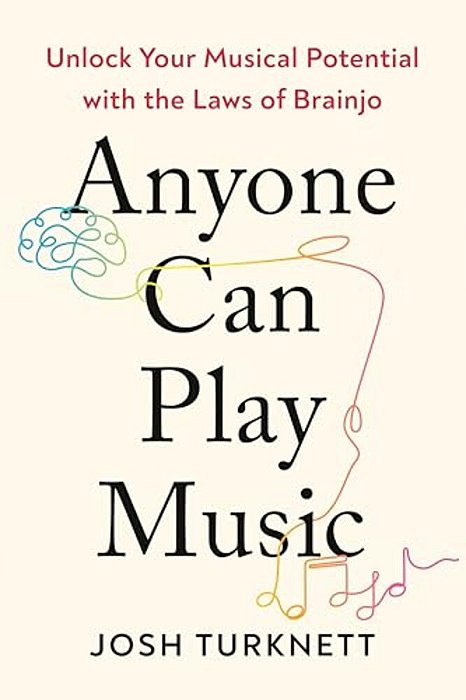 Anyone Can Play Music: Unlock Your Musical Potential With The Laws Of Brainjo-..