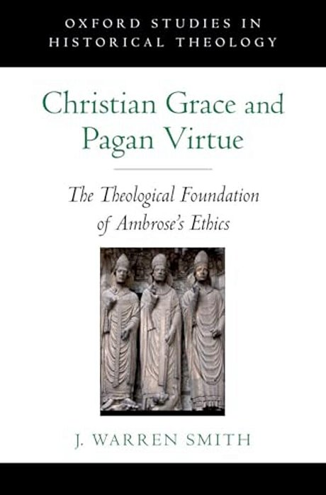 Christian Grace And Pagan Virtue: The Theological Foundation Of Ambrose's Ethics-..
