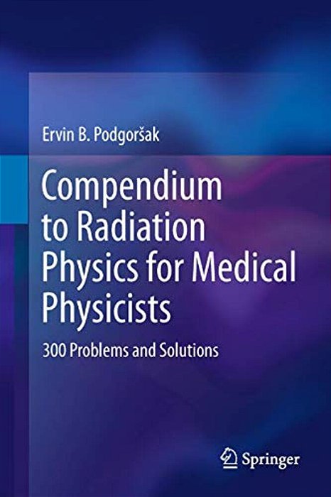 Compendium To Radiation Physics For Medical Physicists: 300 Problems And Solutions-..