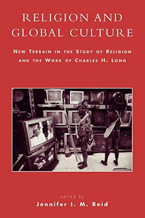Religion And Global Culture: New Terrain In The Study Of Religion And The Work Of Charles H. Long-..