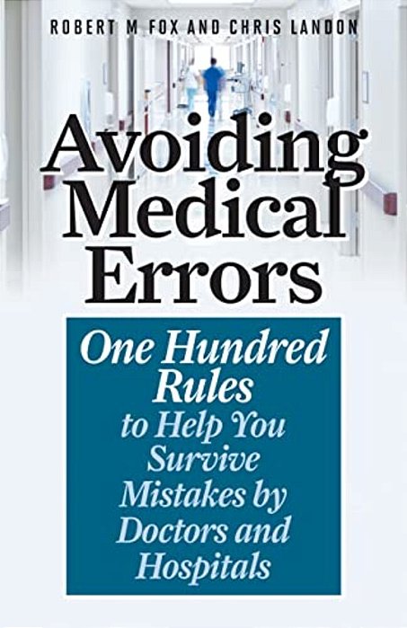 Avoiding Medical Errors: One Hundred Rules To Help You Survive Mistakes By Doctors And Hospitals-..