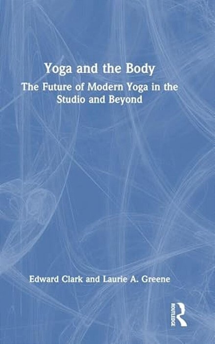 Yoga And The Body: The Future Of Modern Yoga In The Studio And Beyond-..