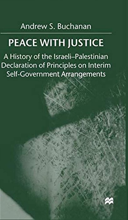 Peace With Justice: A History Of The Israeli-Palestinian Declaration Of Principles On Interim Self-Government Arrangements-..
